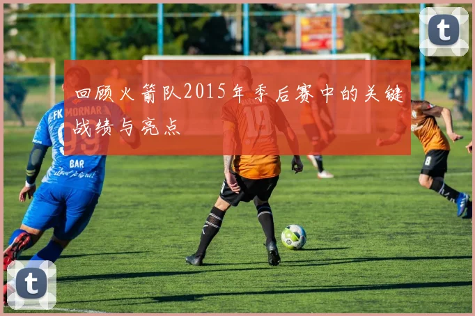 回顾火箭队2015年季后赛中的关键战绩与亮点