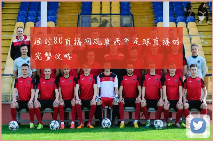 通过80直播网观看西甲足球直播的完整攻略