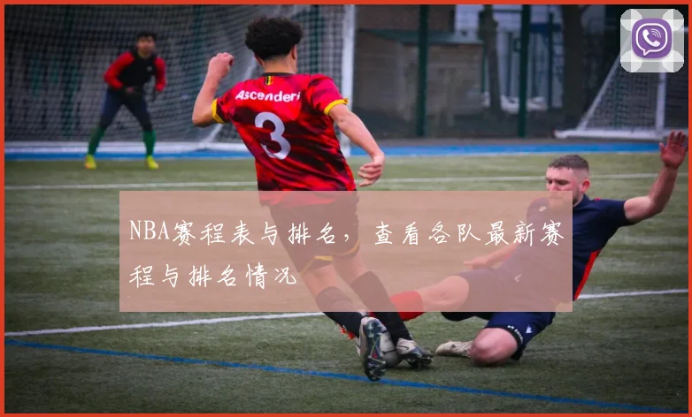 NBA赛程表与排名，查看各队最新赛程与排名情况