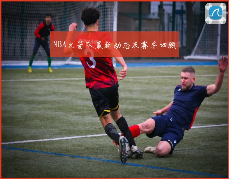 NBA火箭队最新动态及赛季回顾