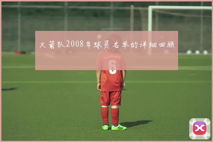火箭队2008年球员名单的详细回顾