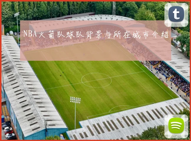 NBA火箭队球队背景与所在城市介绍